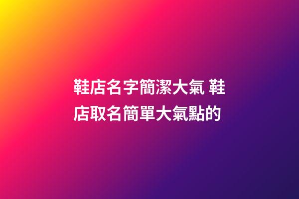 鞋店名字簡潔大氣 鞋店取名簡單大氣點的